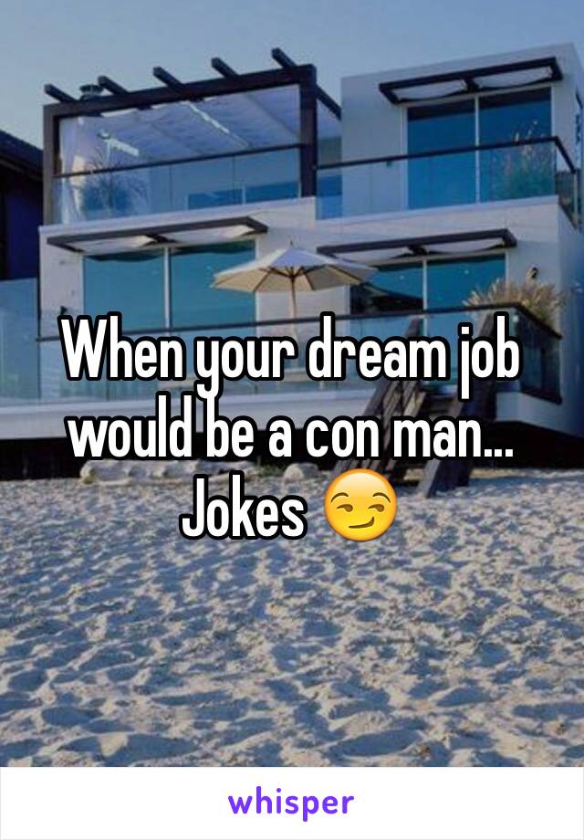 When your dream job would be a con man... Jokes 😏