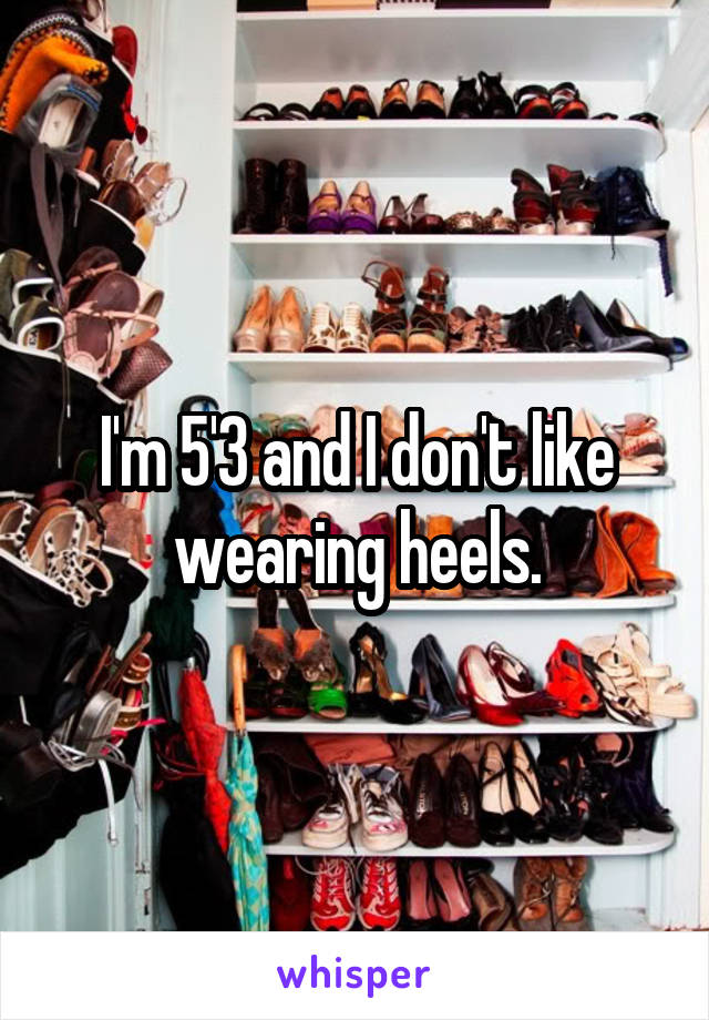 I'm 5'3 and I don't like wearing heels.
