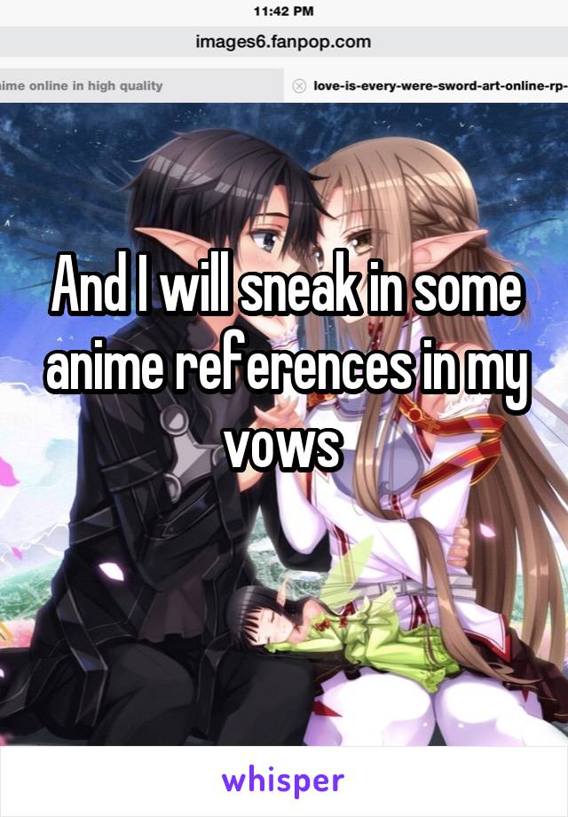 And I will sneak in some anime references in my vows 
