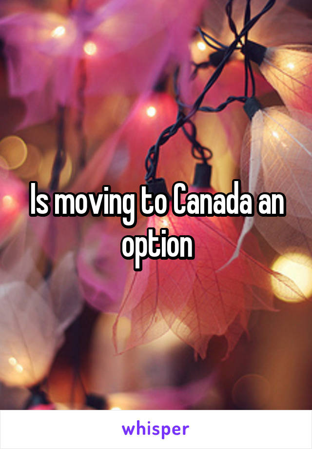 Is moving to Canada an option