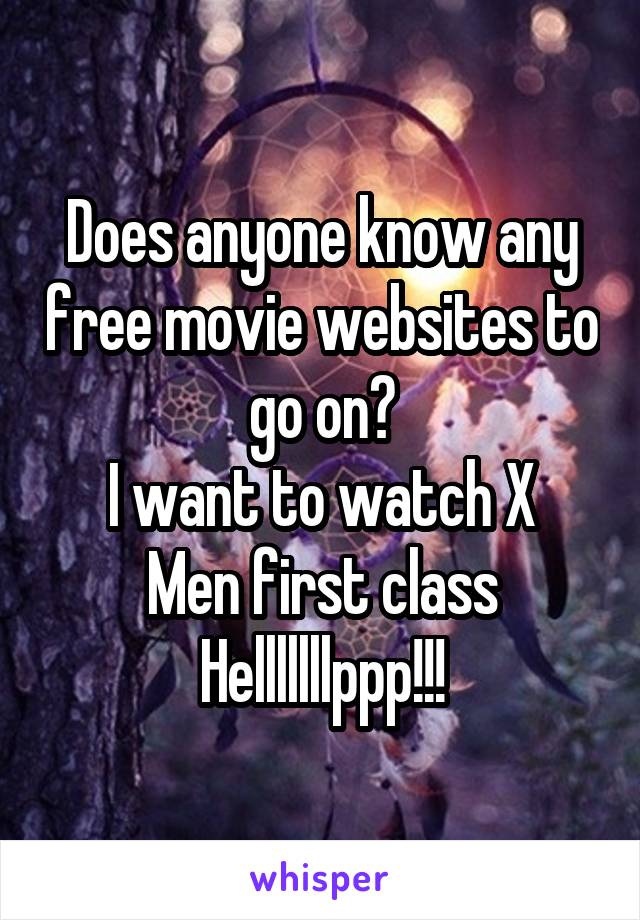 Does anyone know any free movie websites to go on?
I want to watch X Men first class
Helllllllppp!!!