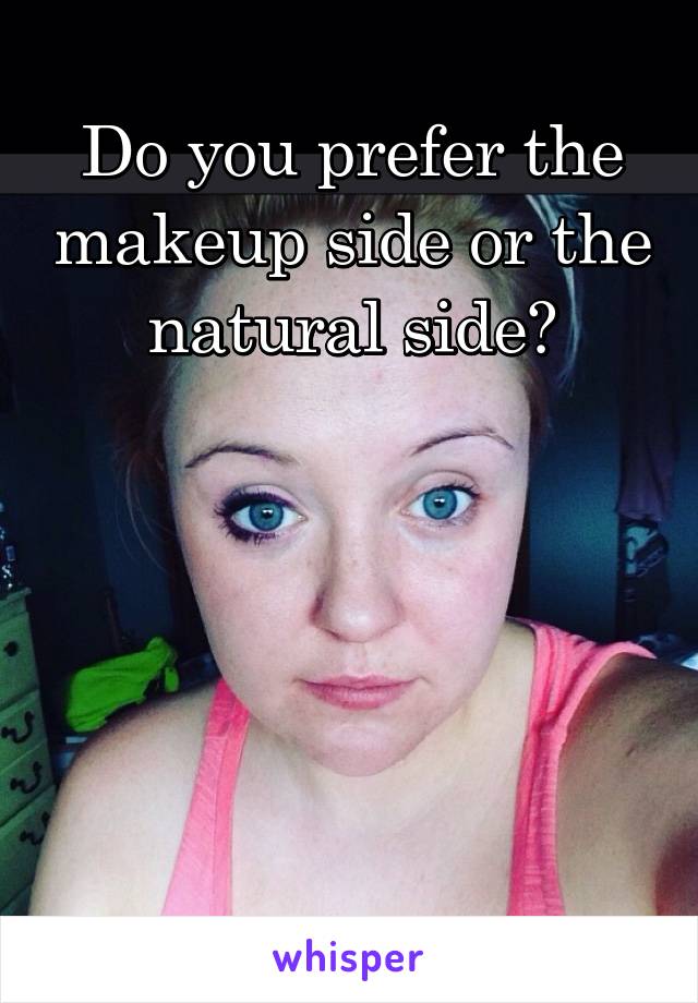 Do you prefer the makeup side or the natural side?





