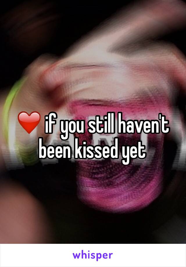 ❤️ if you still haven't been kissed yet