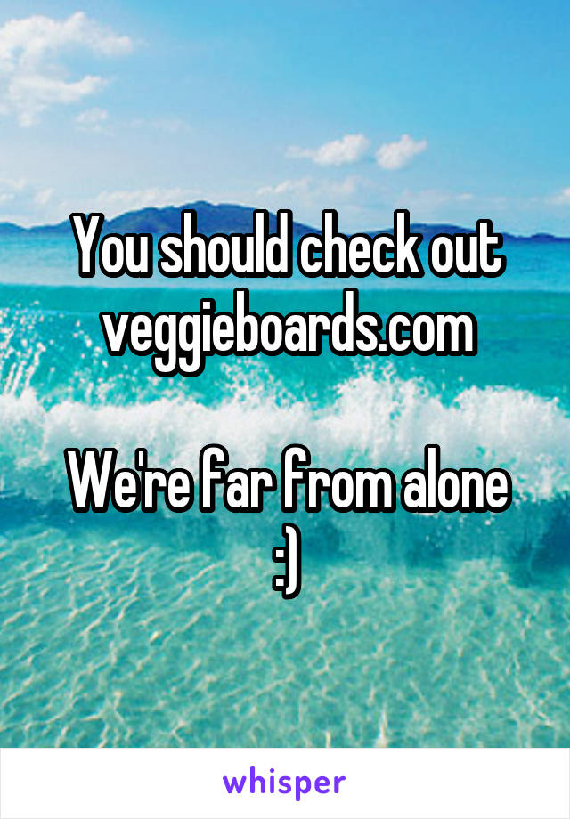 You should check out veggieboards.com

We're far from alone :)