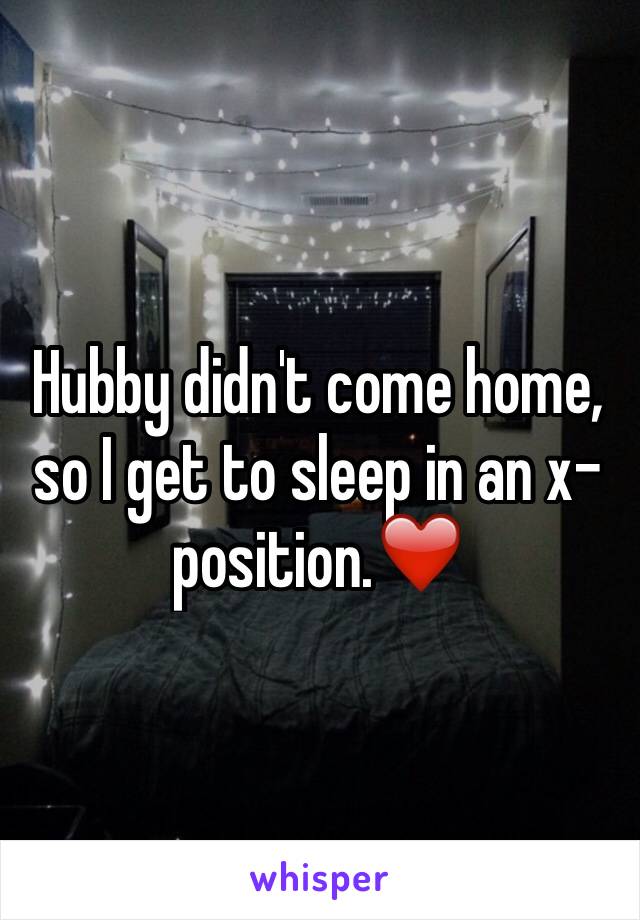 Hubby didn't come home, so I get to sleep in an x-position.❤️