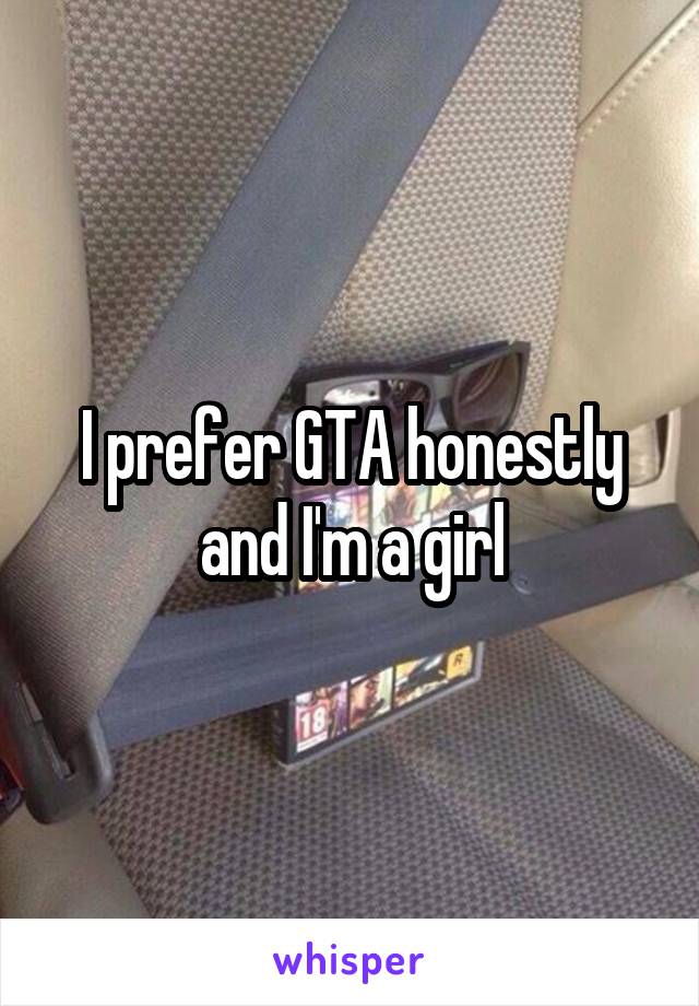 I prefer GTA honestly and I'm a girl