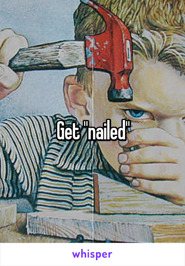 Get "nailed"