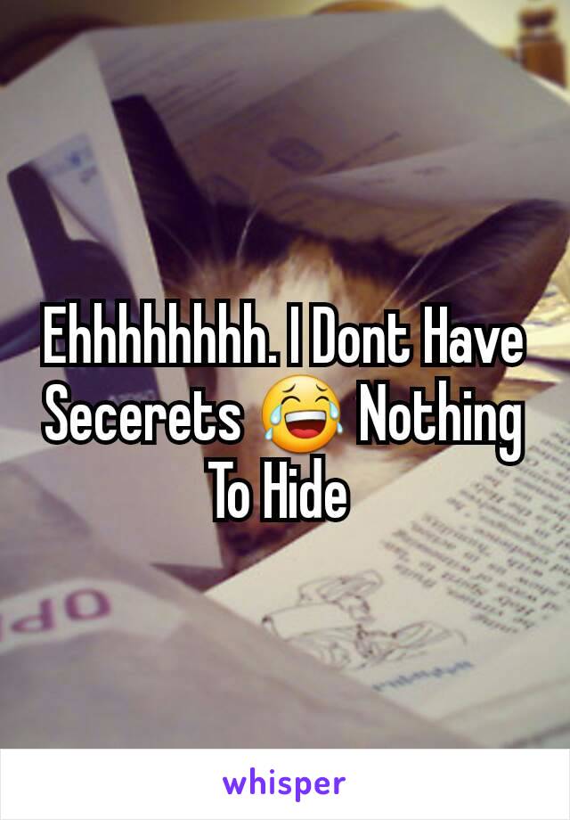 Ehhhhhhhh. I Dont Have Secerets 😂 Nothing To Hide 