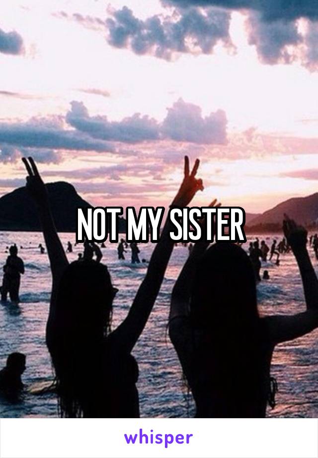 NOT MY SISTER