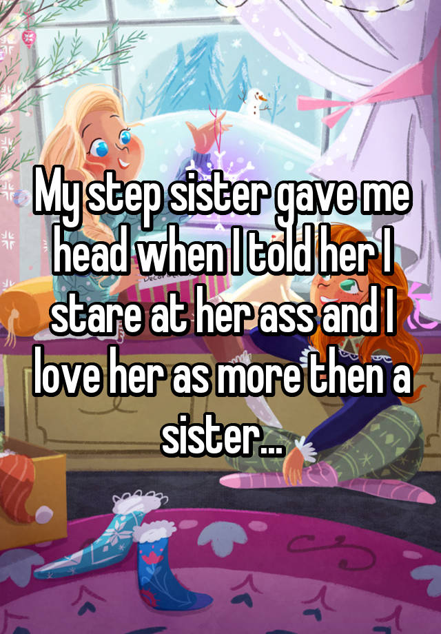My Step Sister Gave Me Head When I Told Her I Stare At Her Ass And I Love Her As More Then A 2339