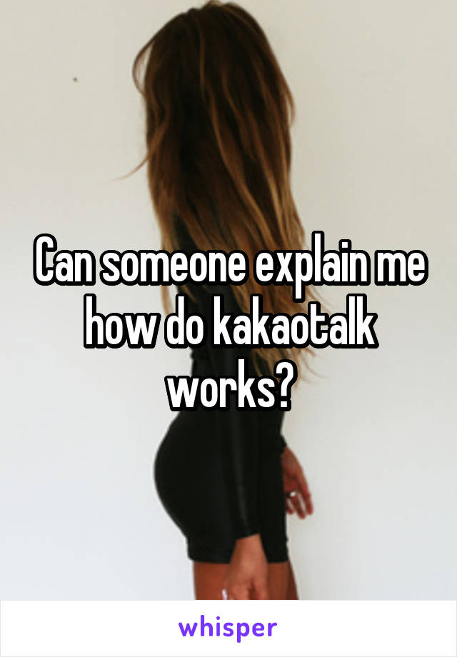 Can someone explain me how do kakaotalk works?