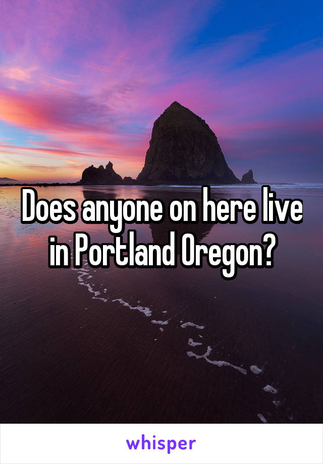 Does anyone on here live in Portland Oregon?