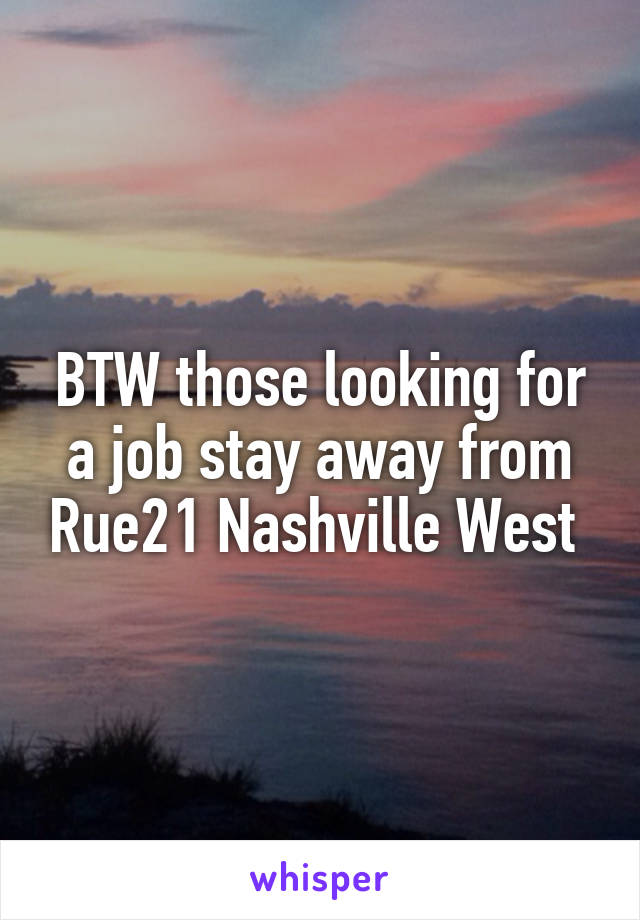 BTW those looking for a job stay away from Rue21 Nashville West 