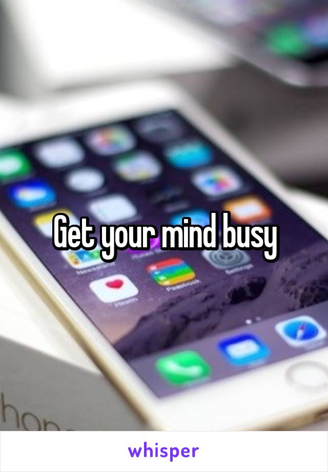 Get your mind busy