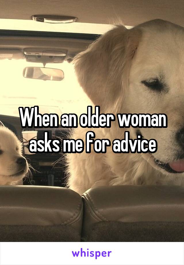When an older woman asks me for advice