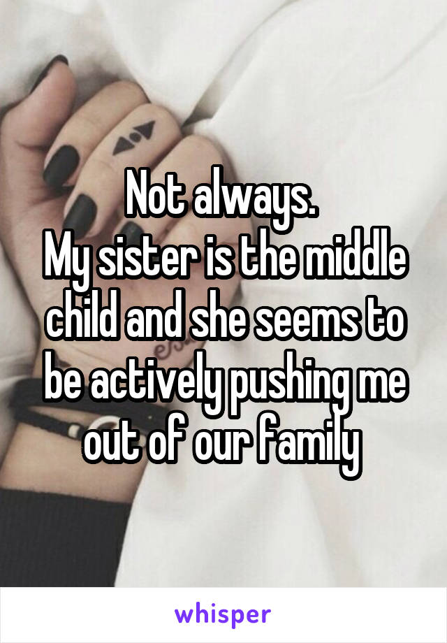 Not always. 
My sister is the middle child and she seems to be actively pushing me out of our family 