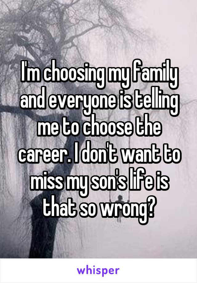 I'm choosing my family and everyone is telling me to choose the career. I don't want to miss my son's life is that so wrong?