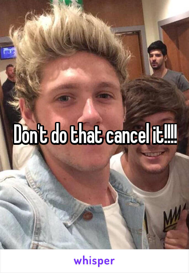 Don't do that cancel it!!!!