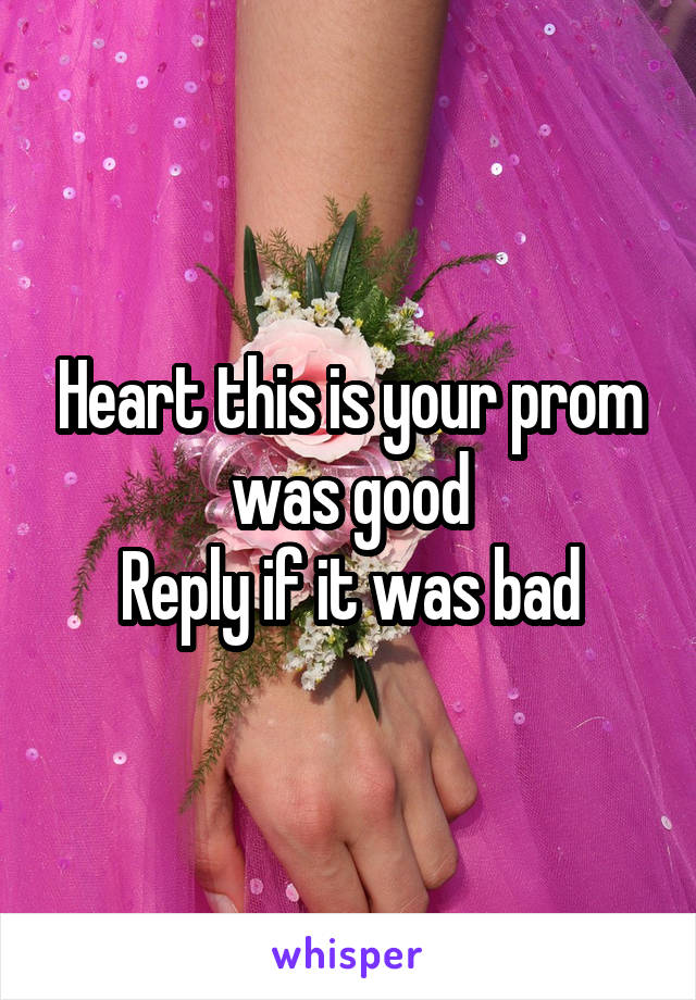 Heart this is your prom was good
Reply if it was bad