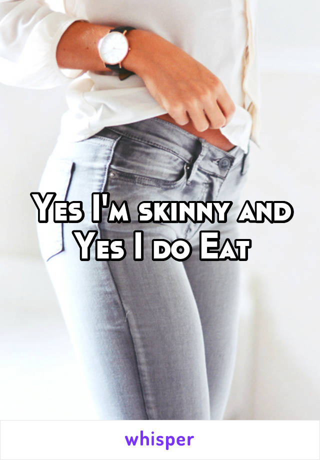 Yes I'm skinny and Yes I do Eat