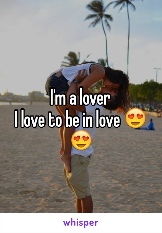 I'm a lover 
I love to be in love 😍😍 