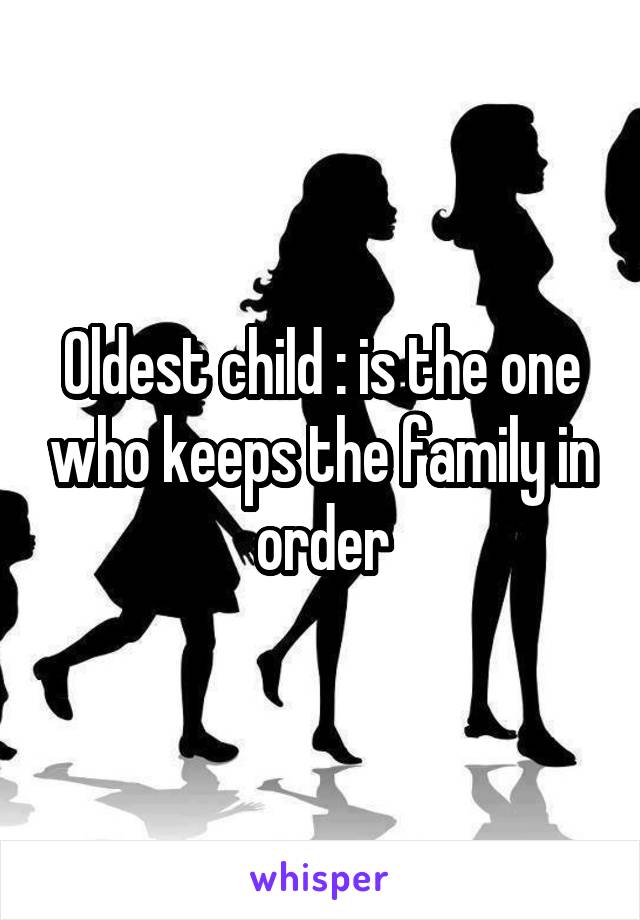Oldest child : is the one who keeps the family in order