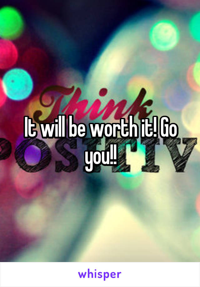 It will be worth it! Go you!!
