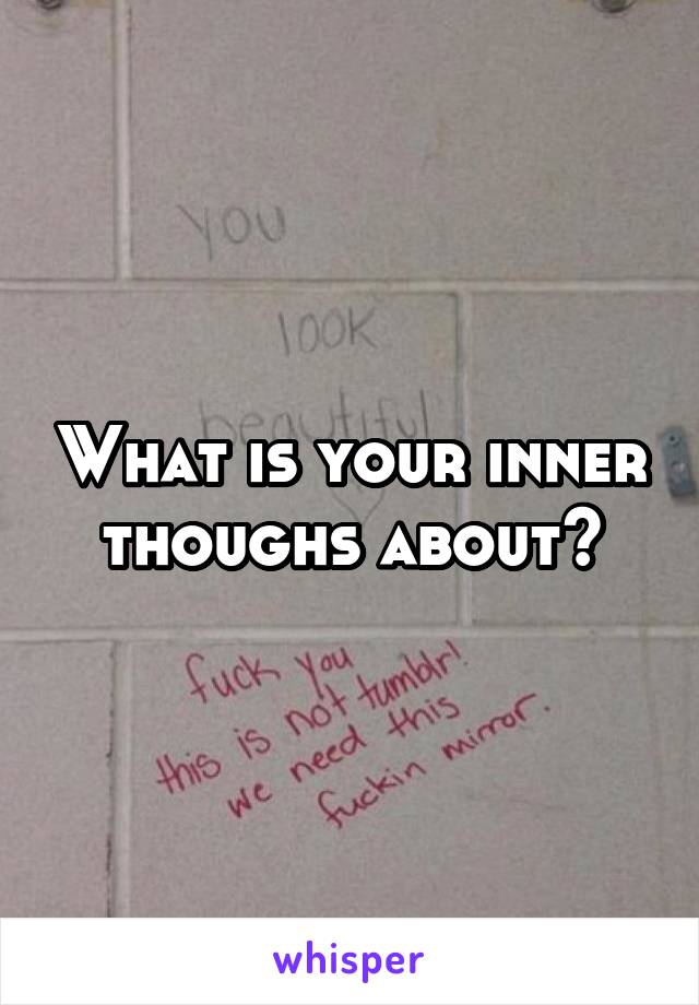 What is your inner thoughs about?