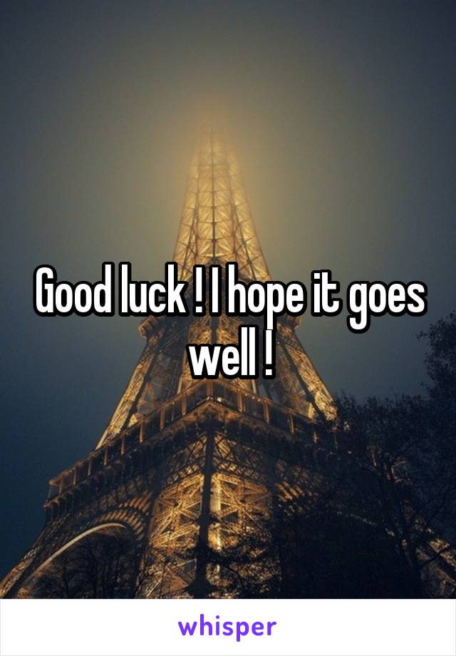 Good luck ! I hope it goes well !