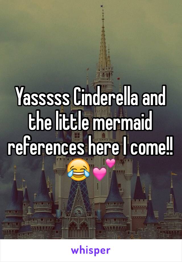 Yasssss Cinderella and the little mermaid references here I come!!😂💕