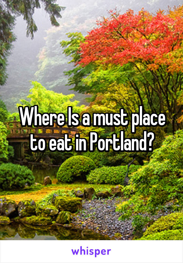 Where Is a must place to eat in Portland?