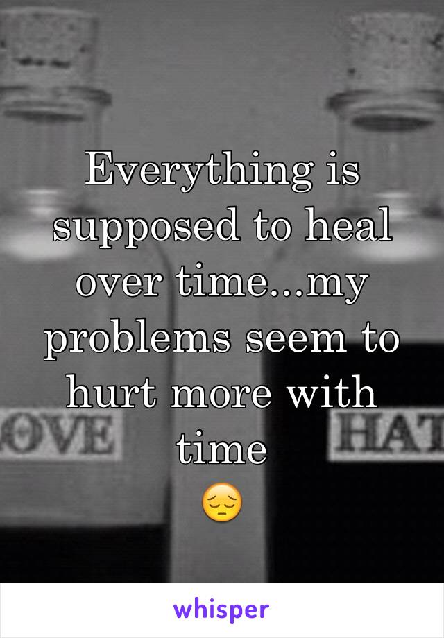 Everything is supposed to heal over time...my problems seem to hurt more with time
😔