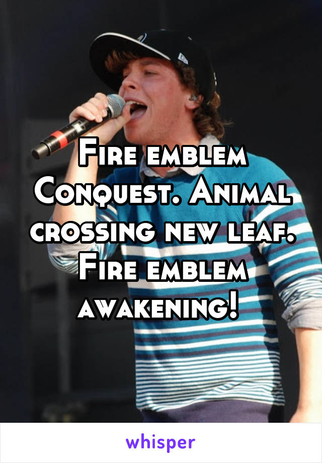 Fire emblem Conquest. Animal crossing new leaf. Fire emblem awakening! 