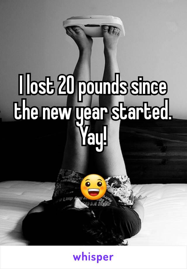 I lost 20 pounds since the new year started. Yay!

😀