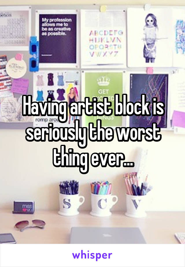 Having artist block is seriously the worst thing ever...