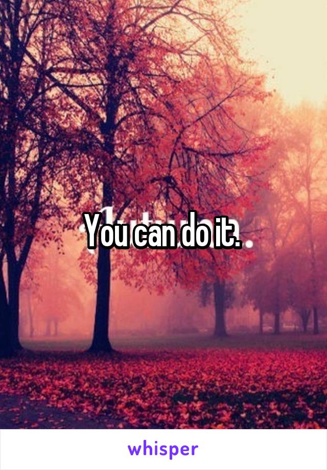 You can do it. 