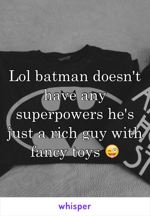 Lol batman doesn't have any superpowers he's just a rich guy with fancy toys 😜