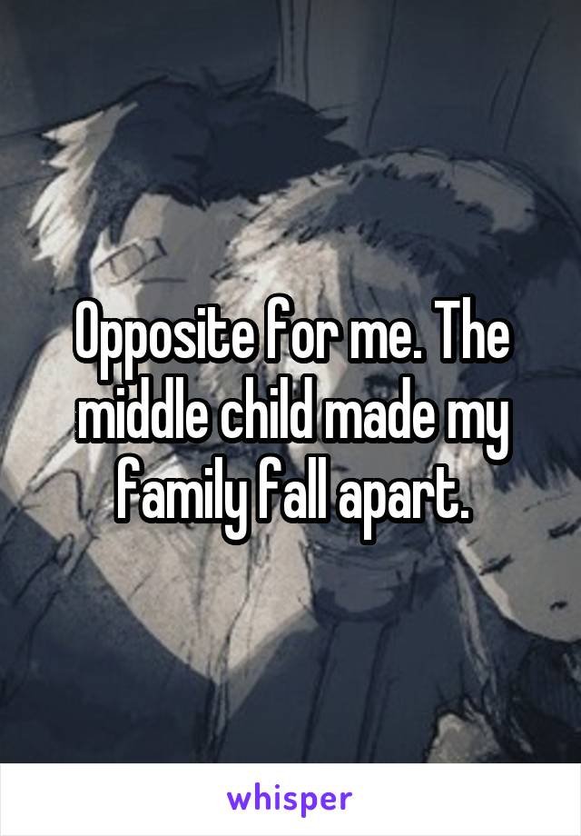 Opposite for me. The middle child made my family fall apart.