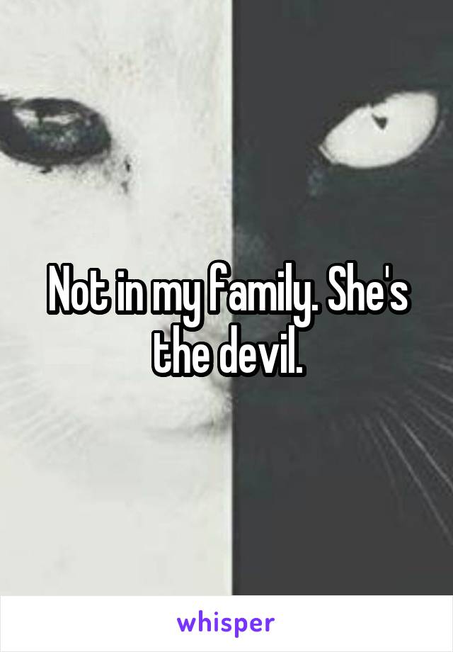 Not in my family. She's the devil.