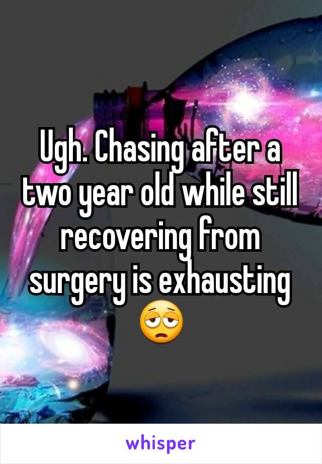 Ugh. Chasing after a two year old while still recovering from surgery is exhausting
😩
