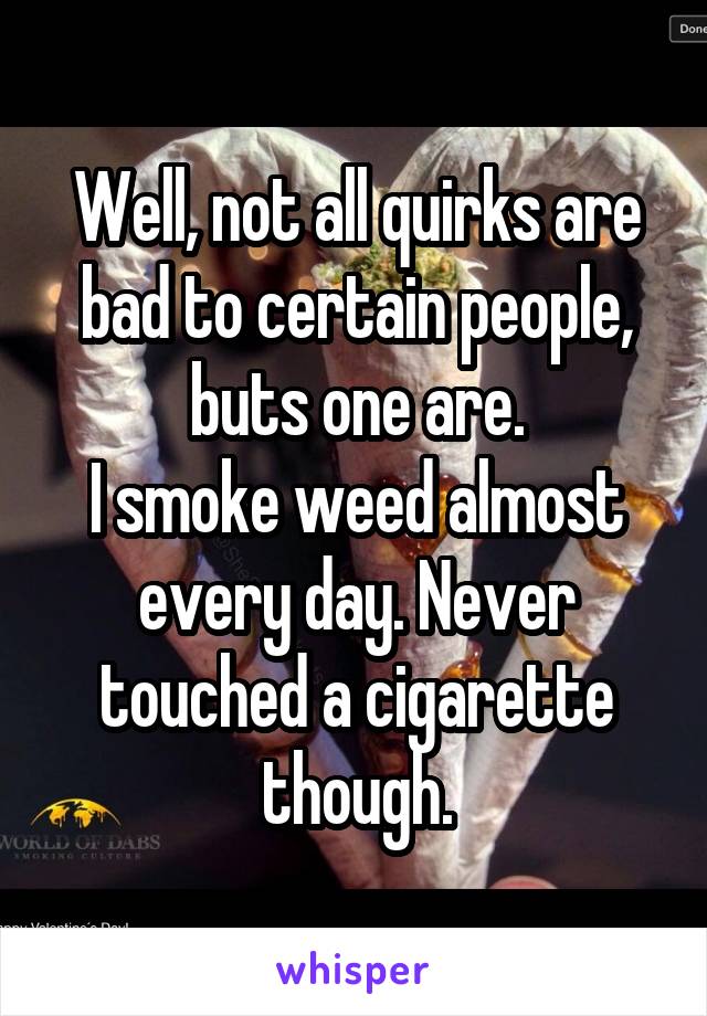 Well, not all quirks are bad to certain people, buts one are.
I smoke weed almost every day. Never touched a cigarette though.