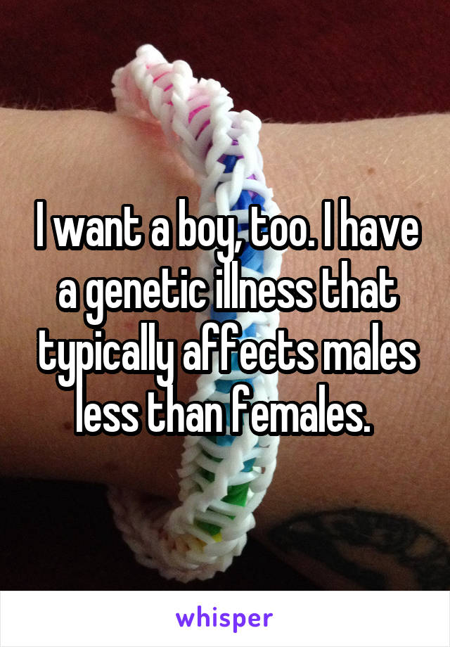 I want a boy, too. I have a genetic illness that typically affects males less than females. 