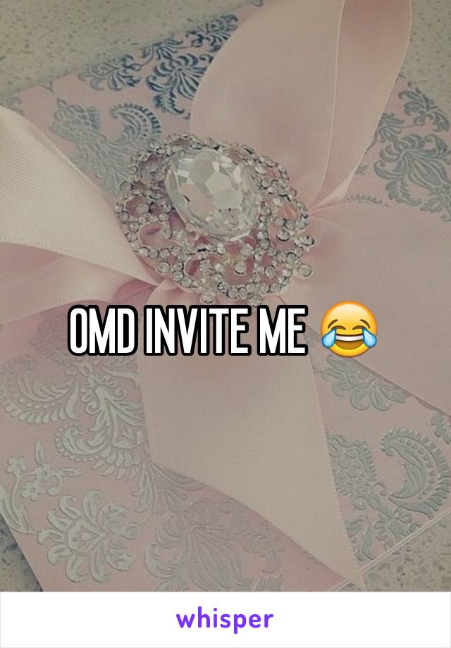 OMD INVITE ME 😂