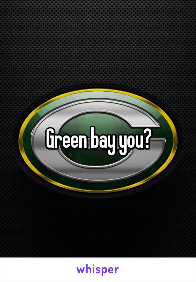 Green bay you?