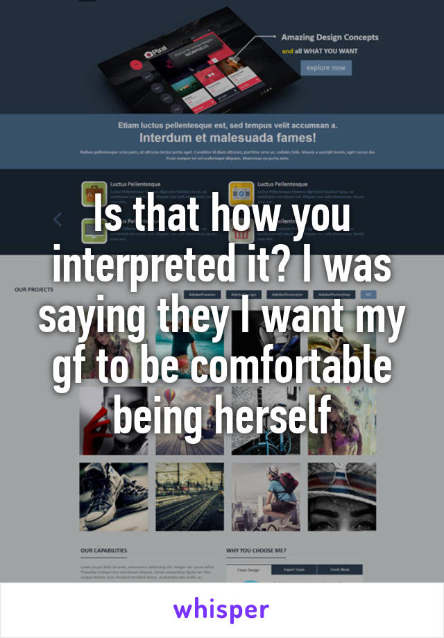 Is that how you interpreted it? I was saying they I want my gf to be comfortable being herself