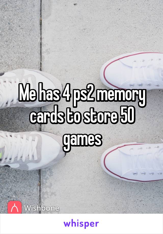 Me has 4 ps2 memory cards to store 50 games