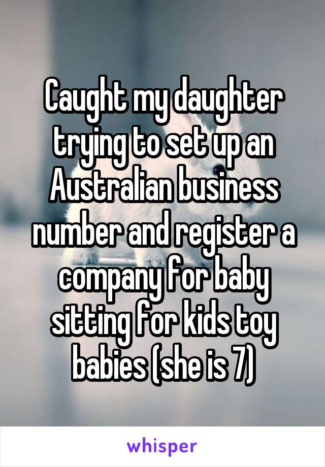 Caught my daughter trying to set up an Australian business number and register a company for baby sitting for kids toy babies (she is 7)