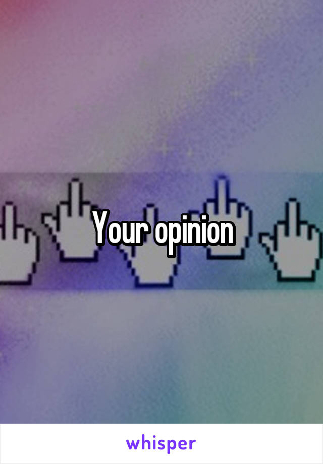 Your opinion