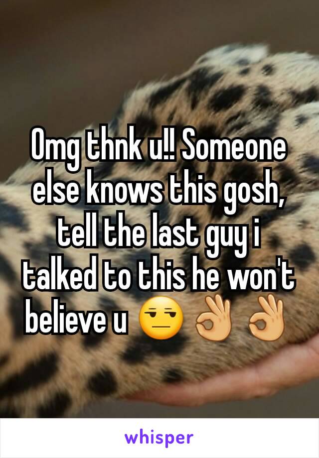 Omg thnk u!! Someone else knows this gosh, tell the last guy i talked to this he won't believe u 😒👌👌