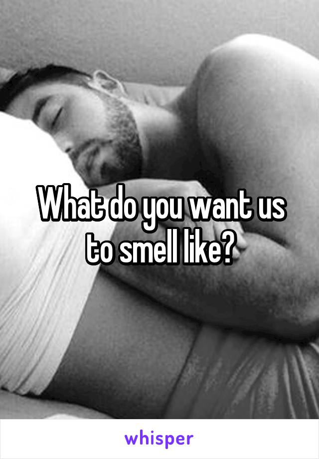 What do you want us to smell like?